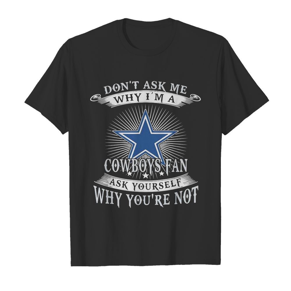 Don’t ask me why i’m a cowboys fan ask yourself why you’re not  Classic Men's T-shirt