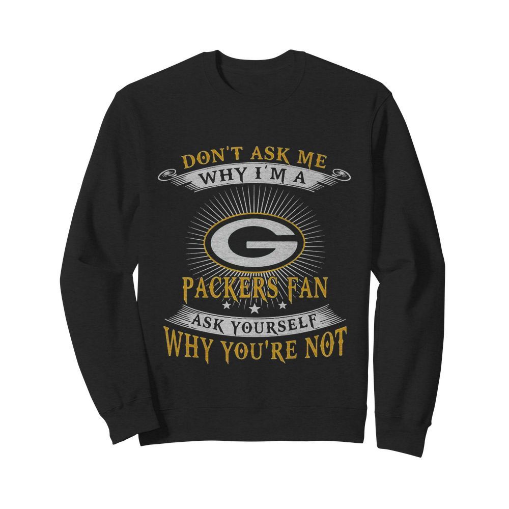 Don’t ask me why i’m a packers fan ask yourself why you’re not  Unisex Sweatshirt