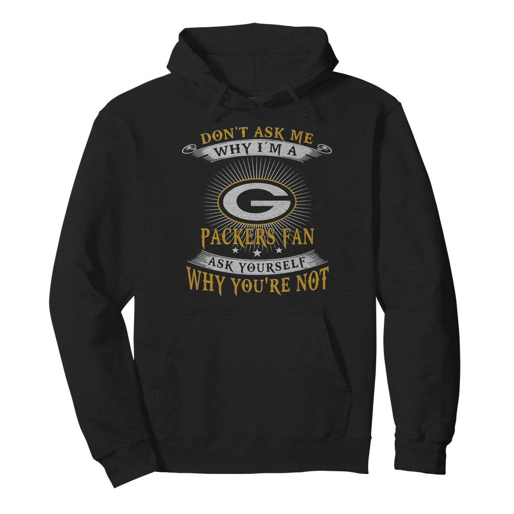 Don’t ask me why i’m a packers fan ask yourself why you’re not  Unisex Hoodie