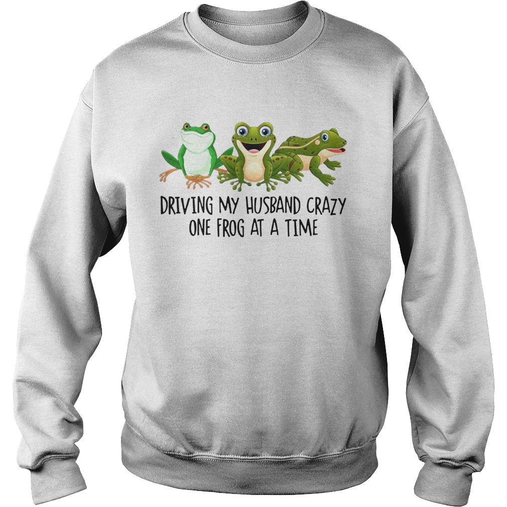 Driving My Husband Crazy One Frog At A Time  Sweatshirt