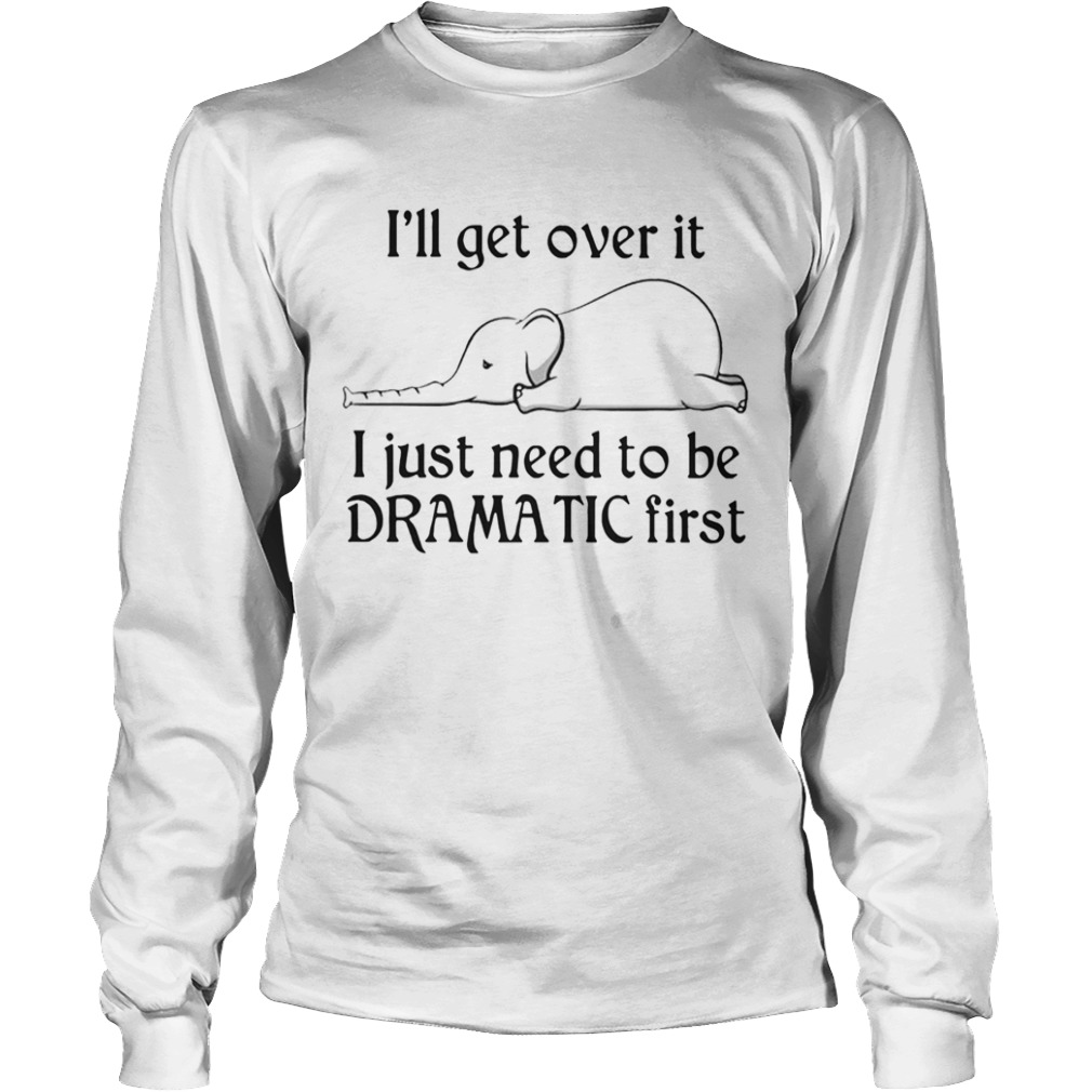 Elephant Ill Get Over It I Just Need To Be Dramatic First  Long Sleeve