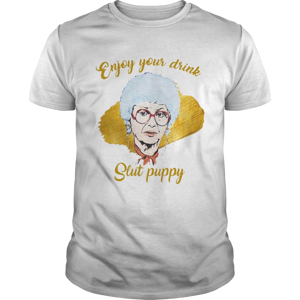 Enjoy Your Drink Slut Puppy The Golden Girl shirt