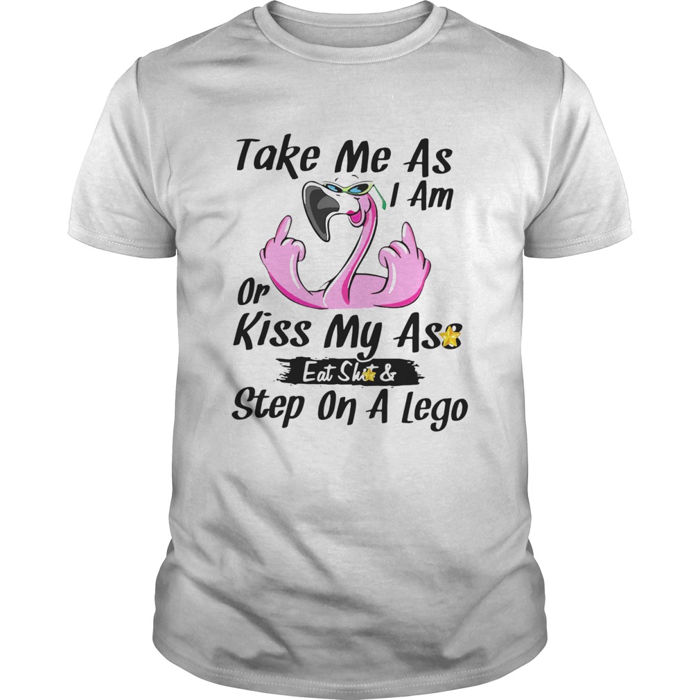 Flamingo Take Me As I Am Or Kiss My Ass Eat Shit And Step On A Lego shirt