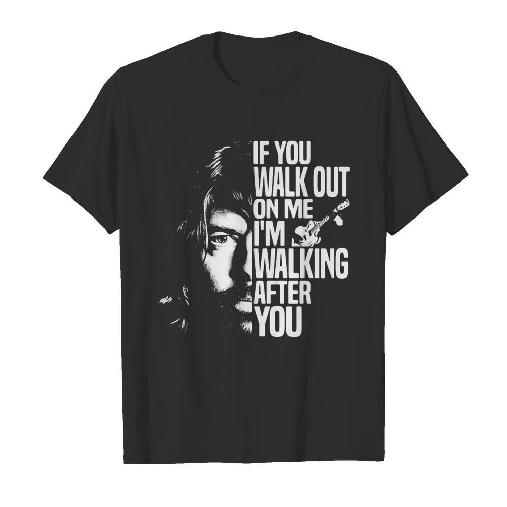 Foo fighters if you walk out on me i'm walking after you shirt