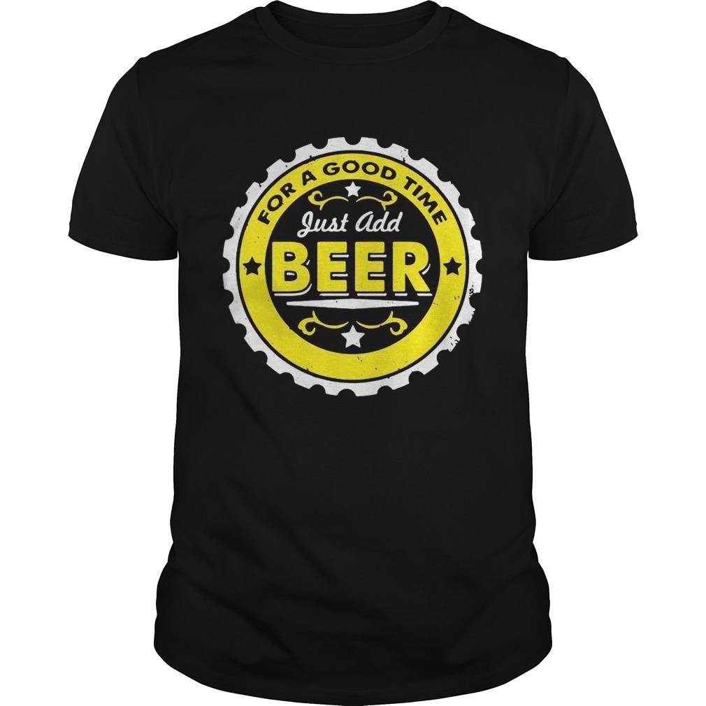 For A Good Time Just Add Beer shirt