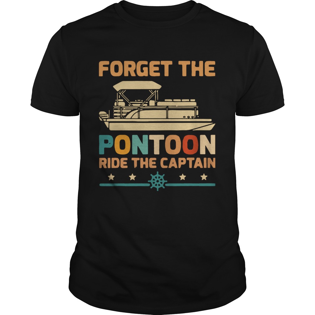 Forget The Pontoon Ride The Captain Vintage shirt