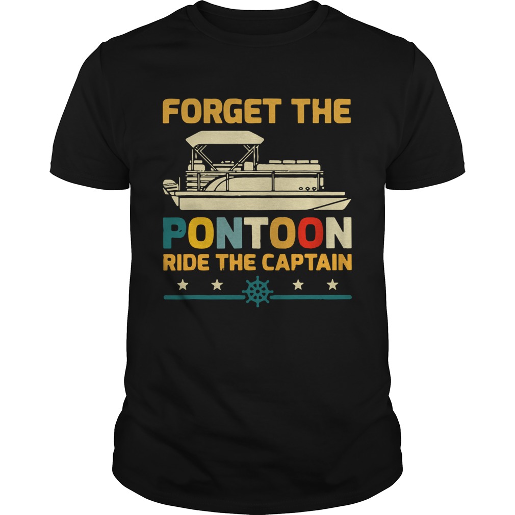 Forget The Pontoon Ride The Captain shirt