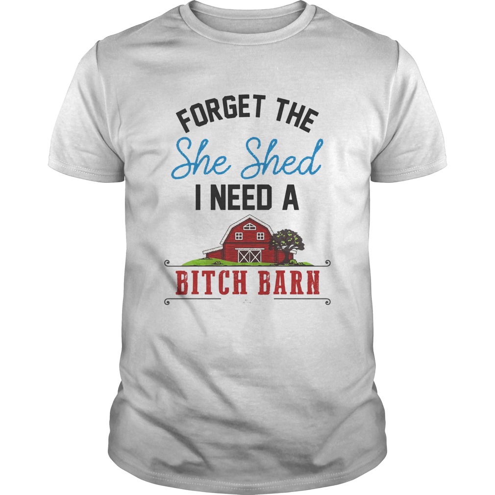 Forget the she shed i need a bitch barn home red shirt