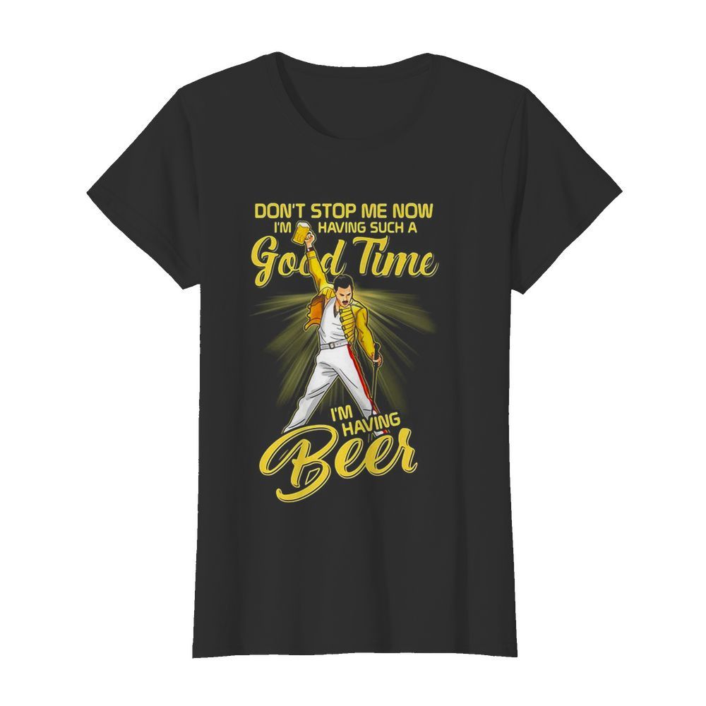 Freddie mercury don’t stop me now i’m having such a good time i’m having beer  Classic Women's T-shirt