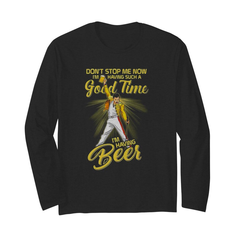 Freddie mercury don’t stop me now i’m having such a good time i’m having beer  Long Sleeved T-shirt 