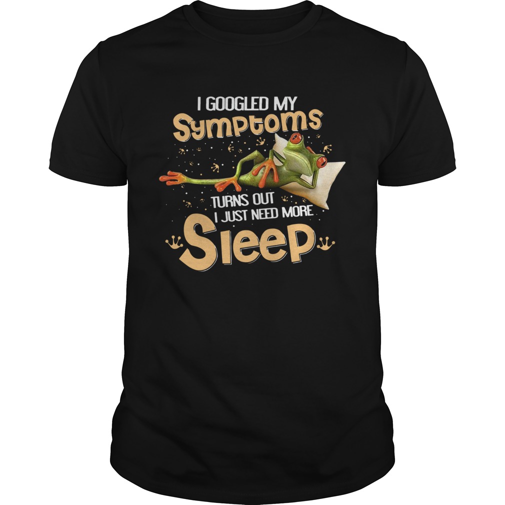 Frog I Googled My Symptoms Turns Out I Just Need More Sleep shirt