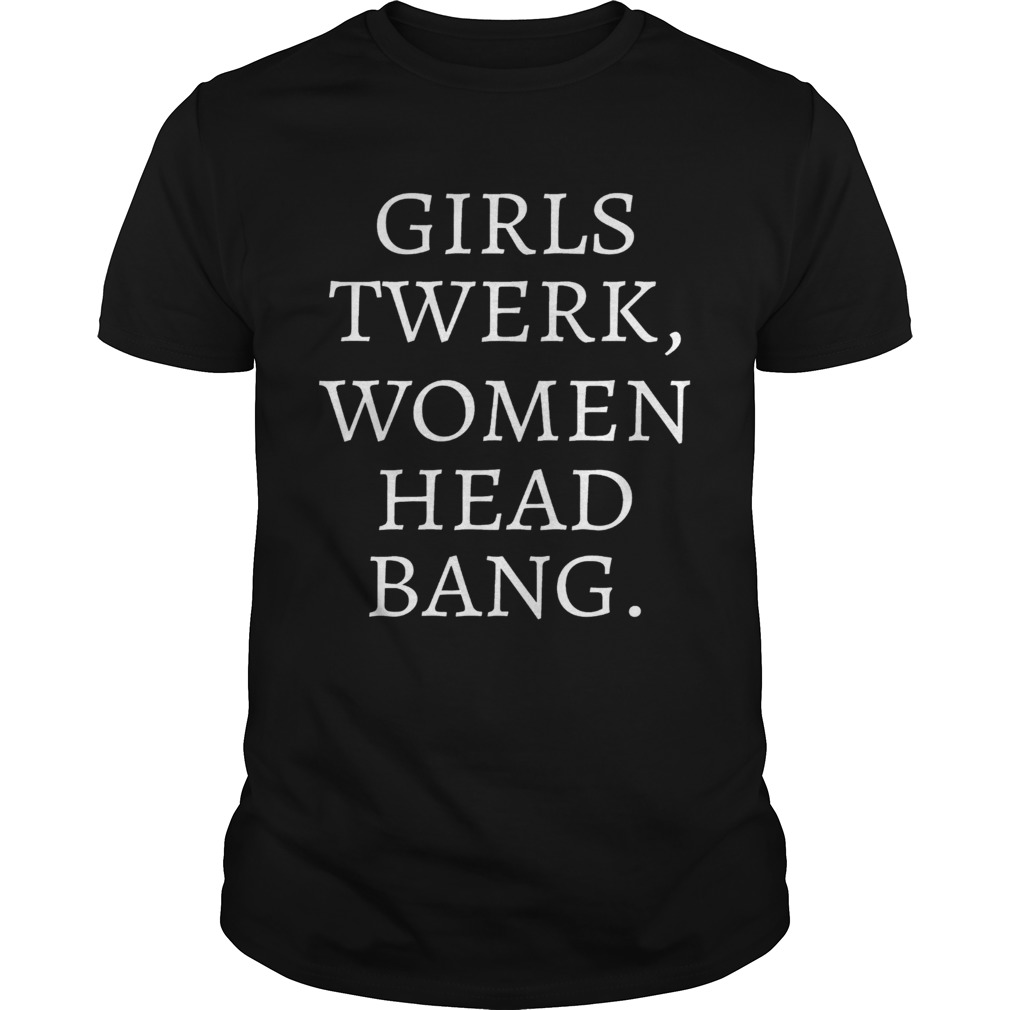 Girls twerk women head bang shirt