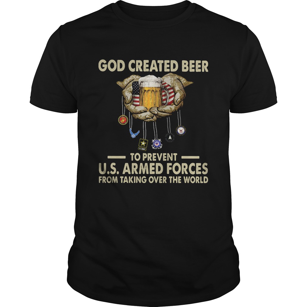 God Craatid Beer To Prevent US Armed Ofrces From Talkikng Over World American shirt