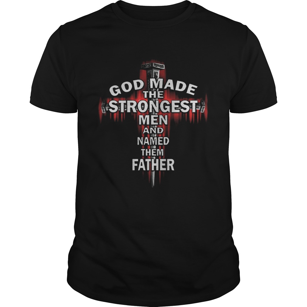 God Made The Strongest Men And Named Father Cross shirt