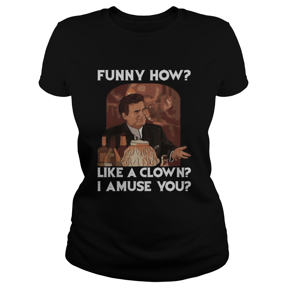 Goodfellas funny how like a clown i amuse you  Classic Ladies