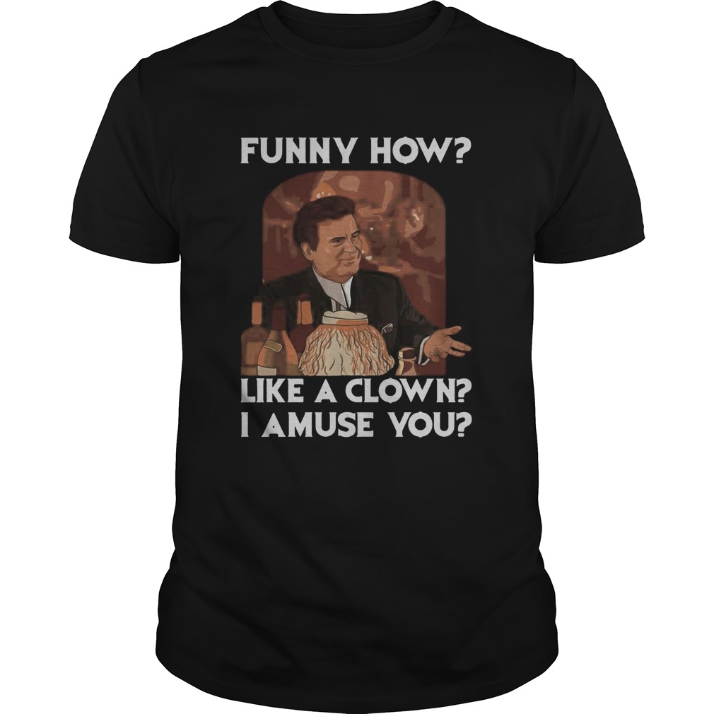 Goodfellas funny how like a clown i amuse you shirt