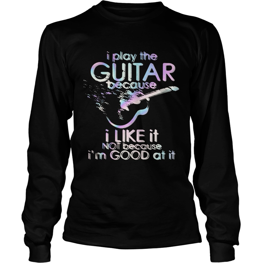 Guitar I play guitar because I like it not because Im good at it  Long Sleeve