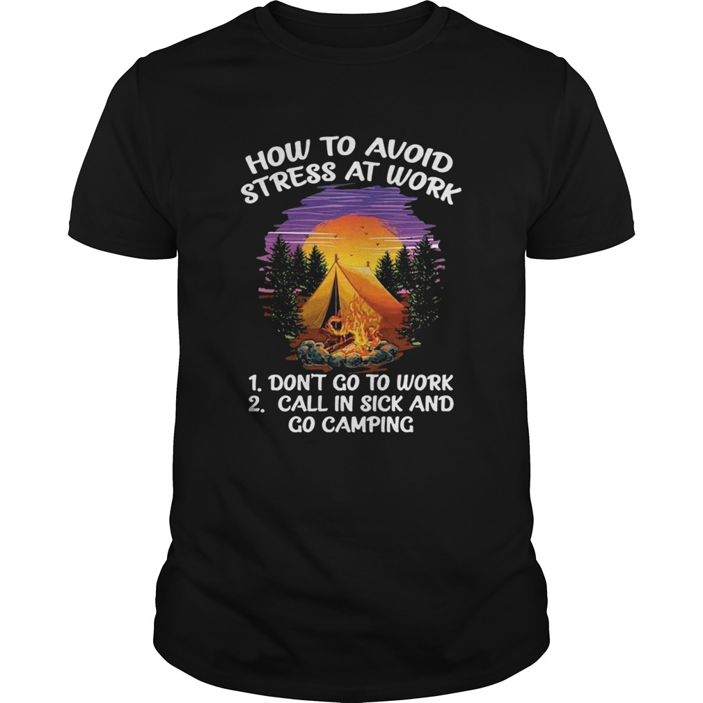 How To Avoid Stress At Work Dont Go To Work Call In Sick And Go Camping shirt