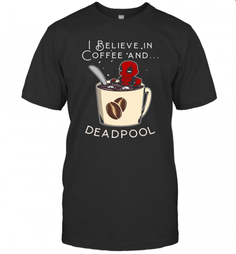 I Believe In Coffee And Deadpool T-Shirt