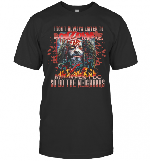 I Don'T Always Listen To Rob Zombie But When I Do So Do The Neighbors T-Shirt