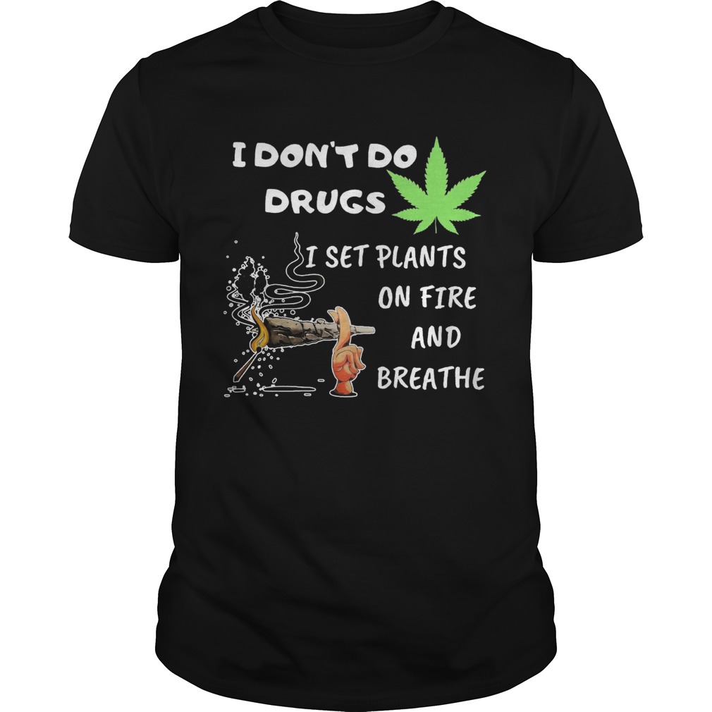 I Dont Do Drugs I Set Plants On Fire And Brathe Weed shirt