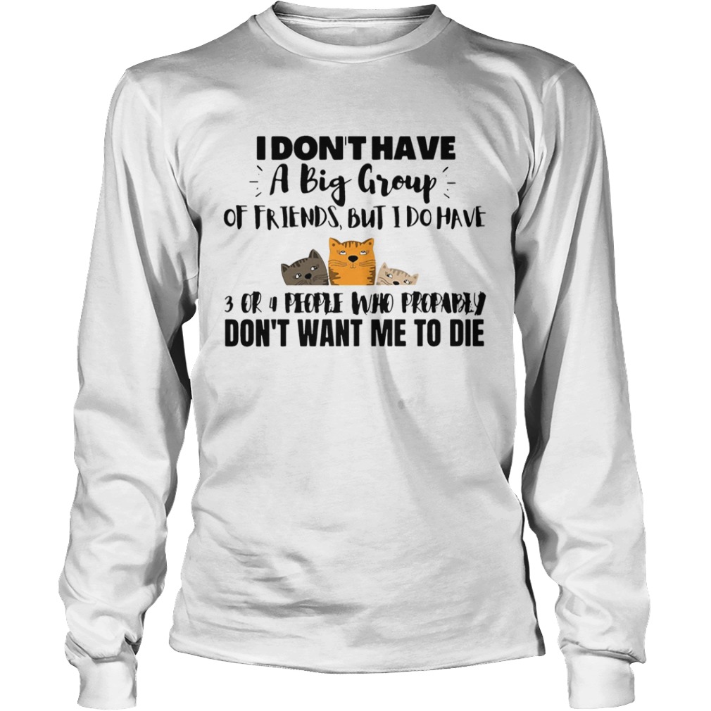 I Dont Have A Big Group Of Friends But I Do Have 3 Or 4 People  Long Sleeve