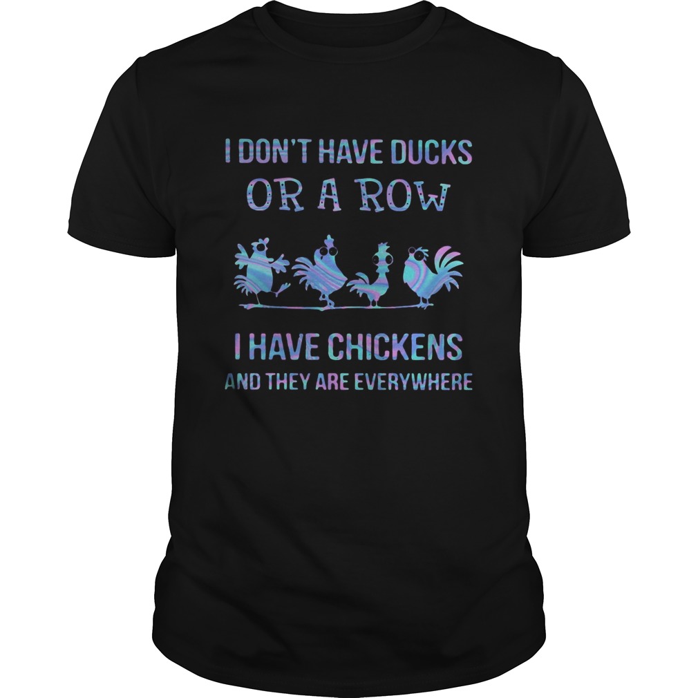 I Dont Have Ducks Or A Row I Have Four ChickenS And They Are Everywhere shirt