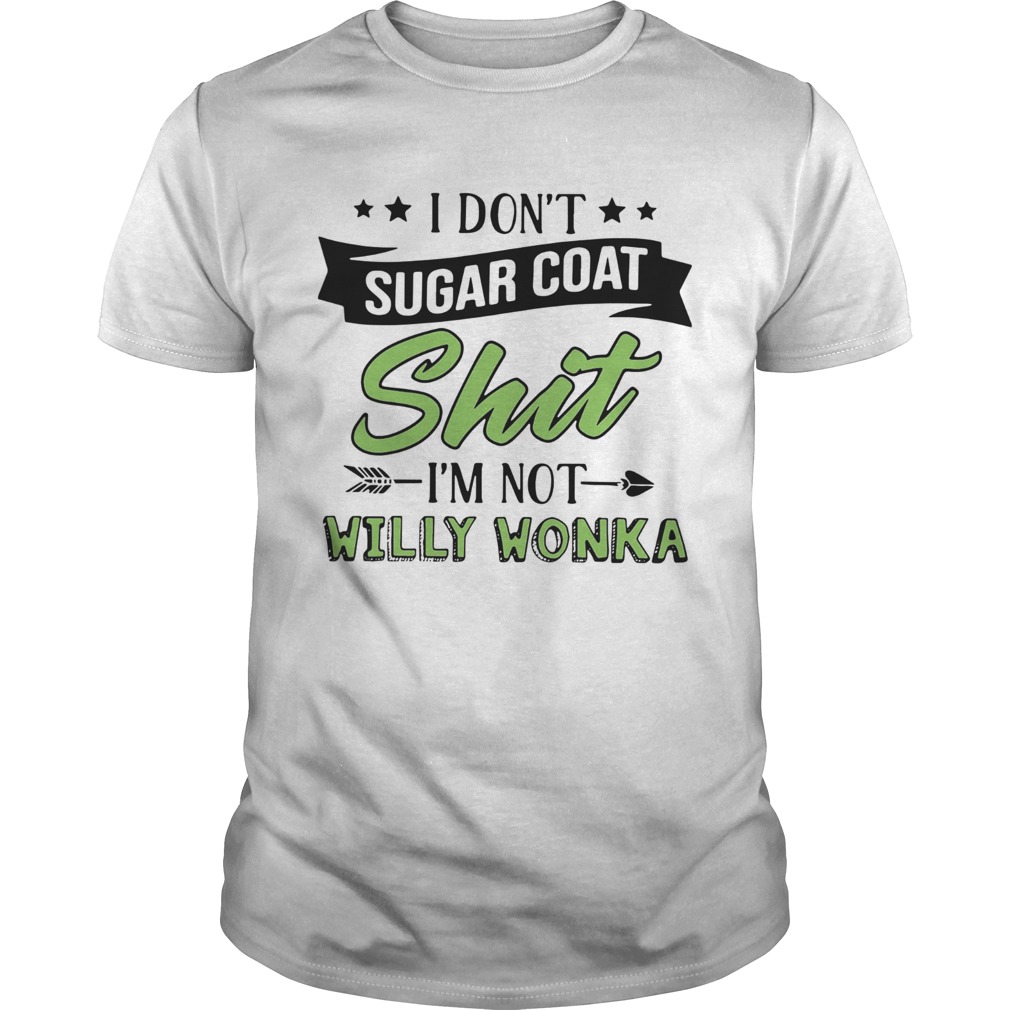 I Dont Sugar Coat Shit Im Not Willy Wonka shirt