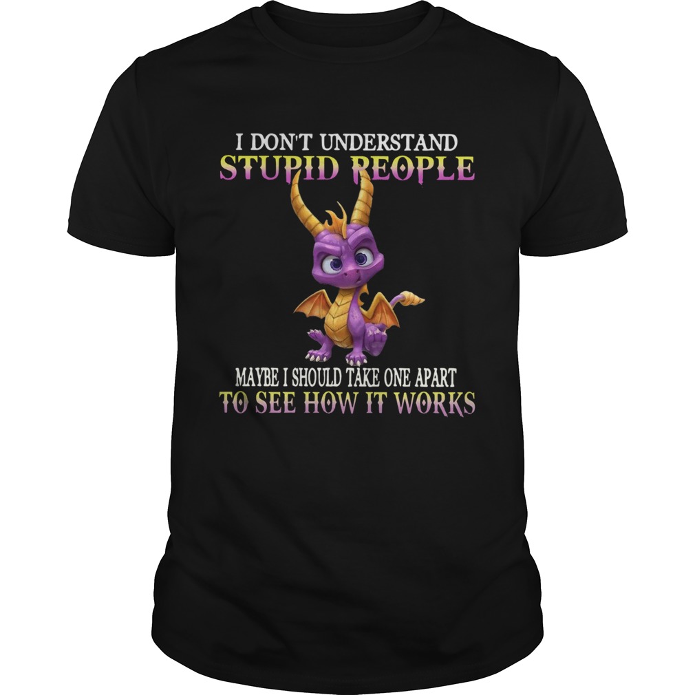 I Dont Understand Stupid People Maybe I Should Take One Apart To See How It Works shirt