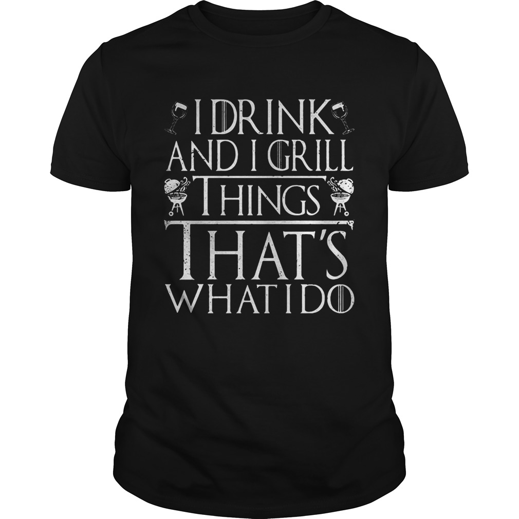 I Drink And I Grill Things Thats What I Do Game Of Thrones shirt