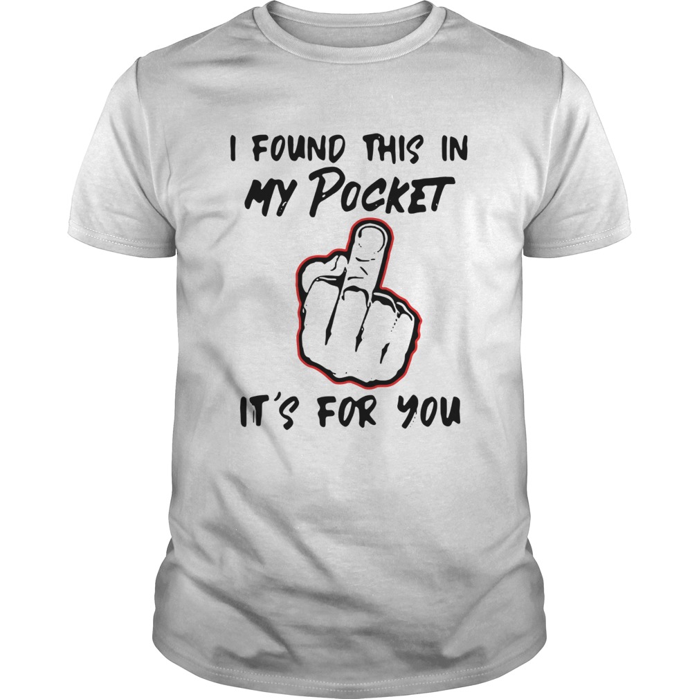 I Found This In My Pocket Its For You shirt