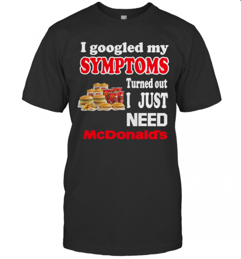 I Googled My Symptoms Turned Out I Just Need Mcdonald'S T-Shirt