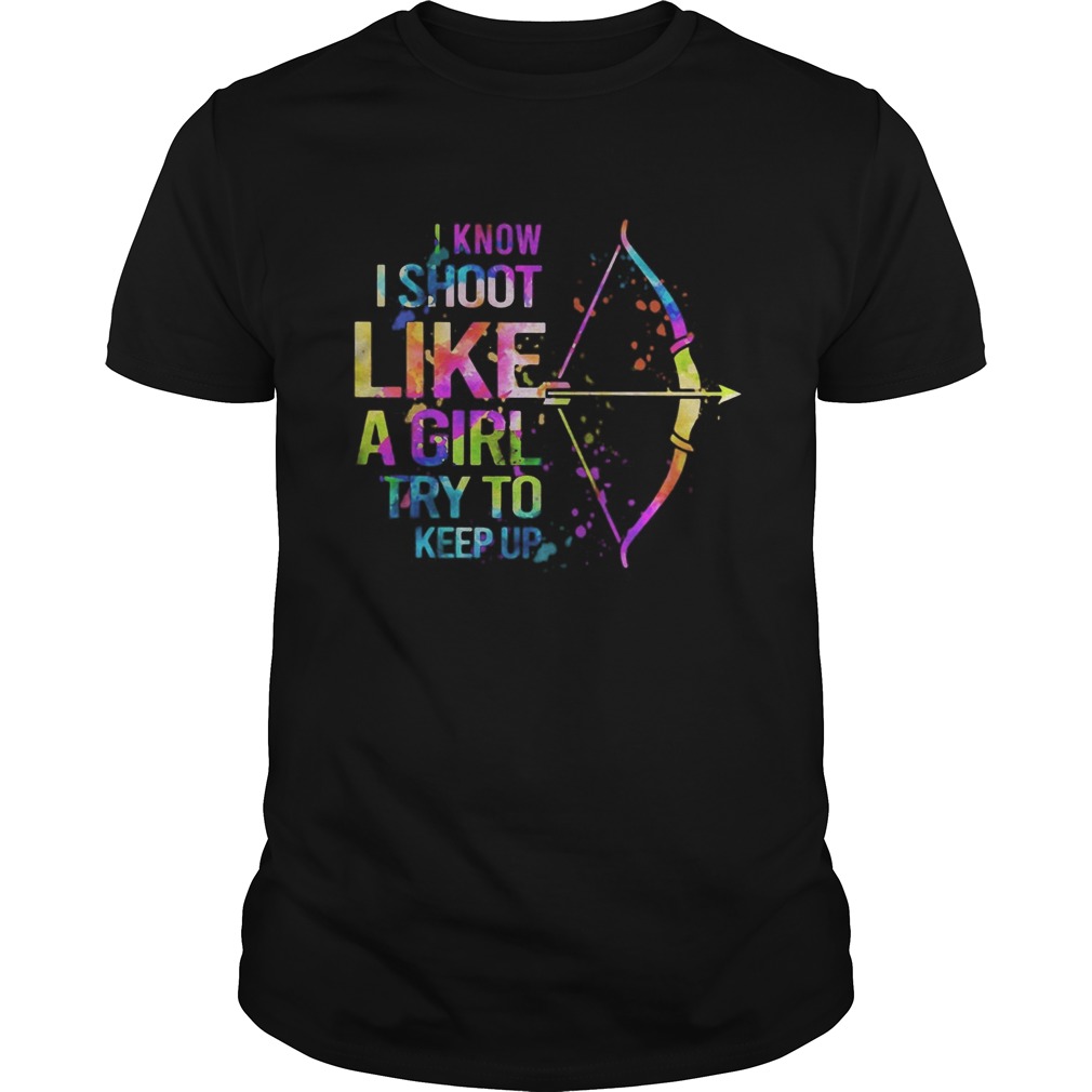 I Know I Shoot Like A Girl Try To Keep Up Archery shirt