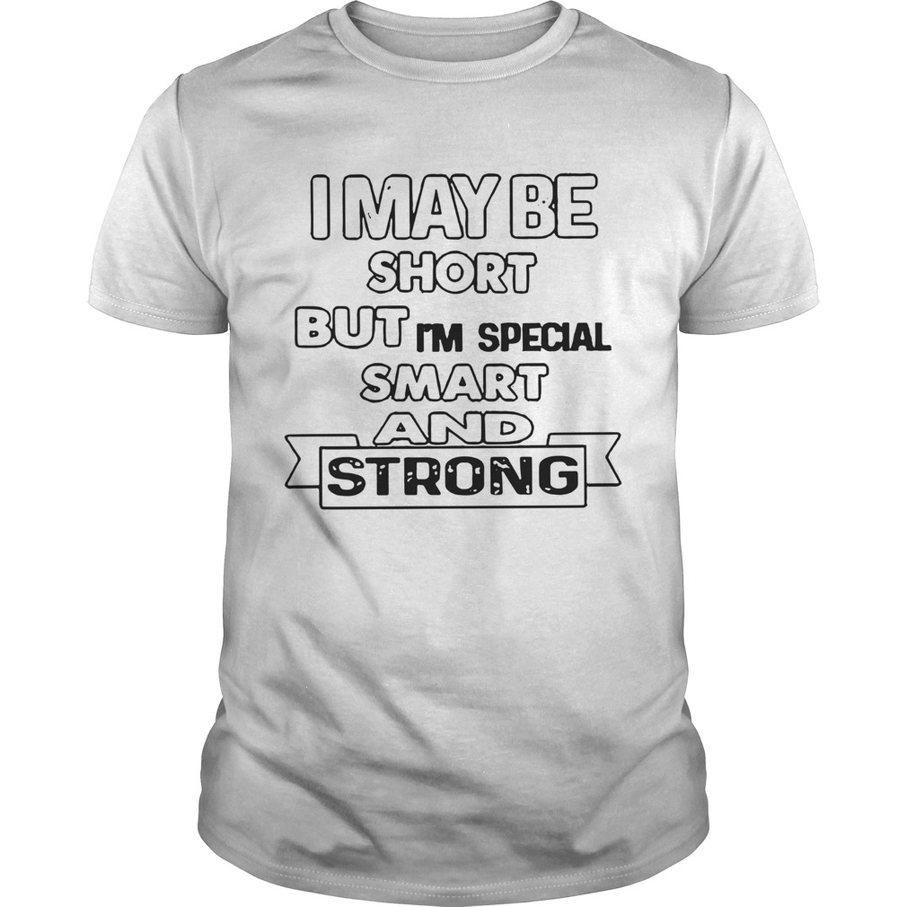 I May Be Short But Im Special Smart And Strong shirt