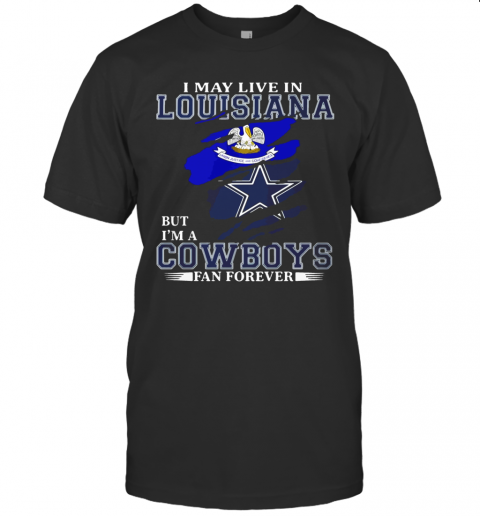 I May Live In Louisiana But I'M A Cowboys Fan Forever T-Shirt