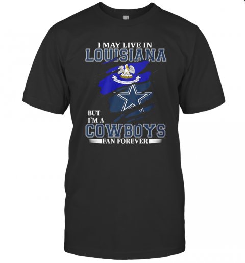 I May Live In Louisiana But I'M A Cowboys Fan Forever T-Shirt