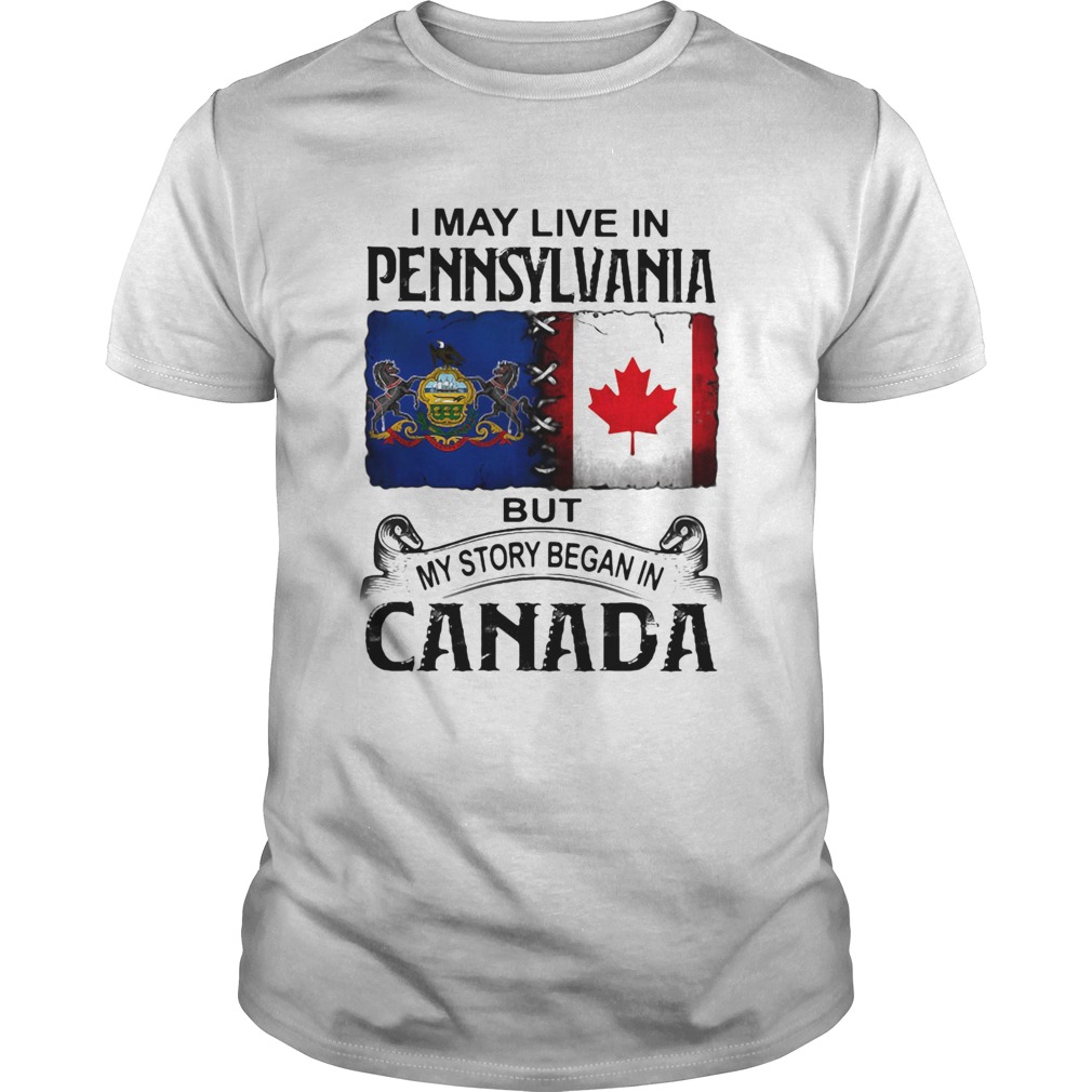 I May Live In Pennsylvania But My Story Began In Canada shirt