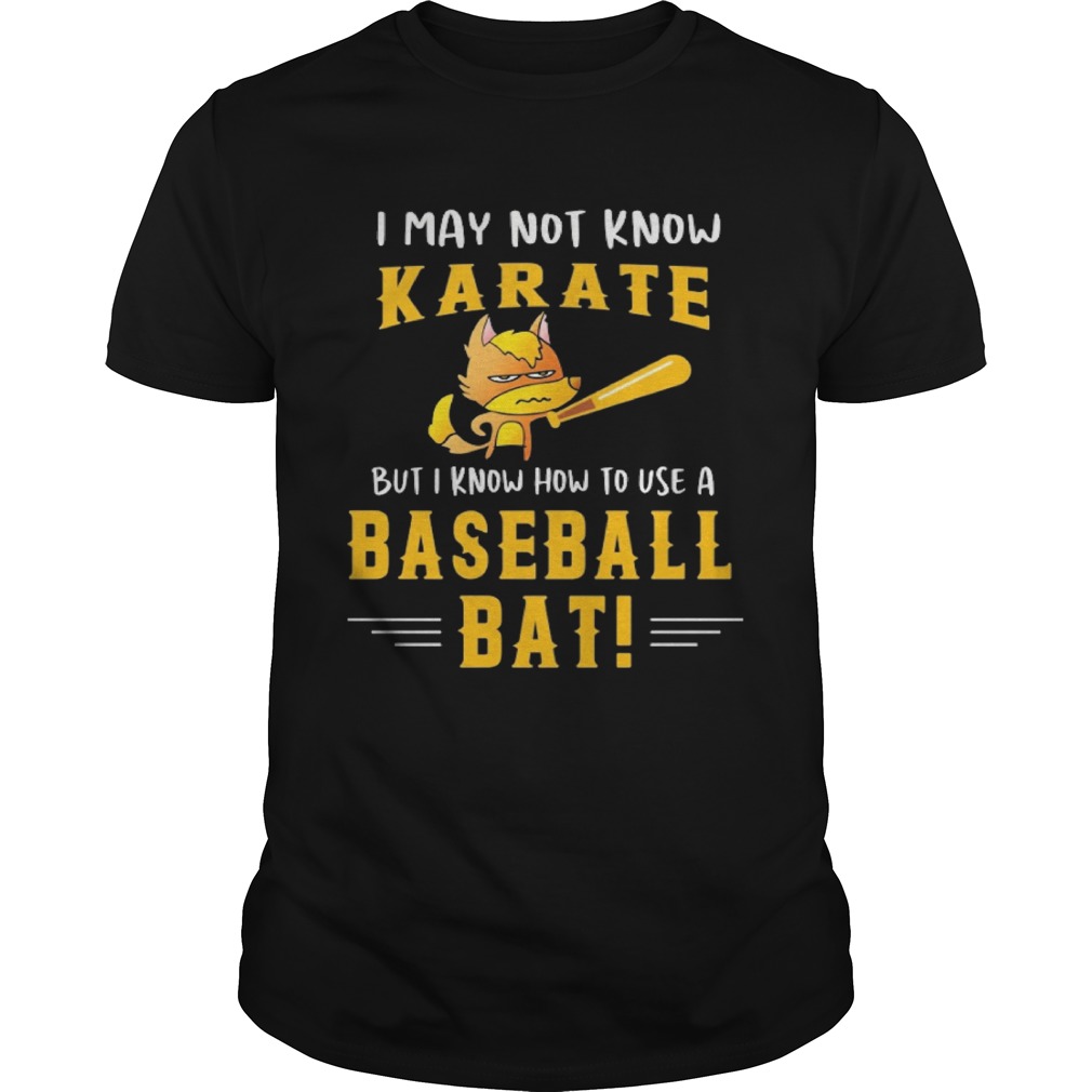 I May Not Know Karate But I Know How To Use A Baseball Bat shirt