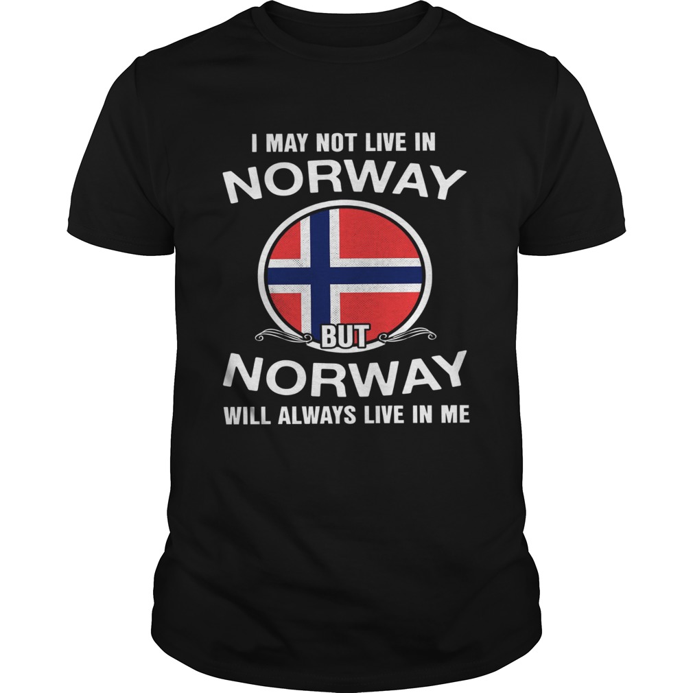 I May Not Live In Norway But Norway Will Always Live In Me shirt