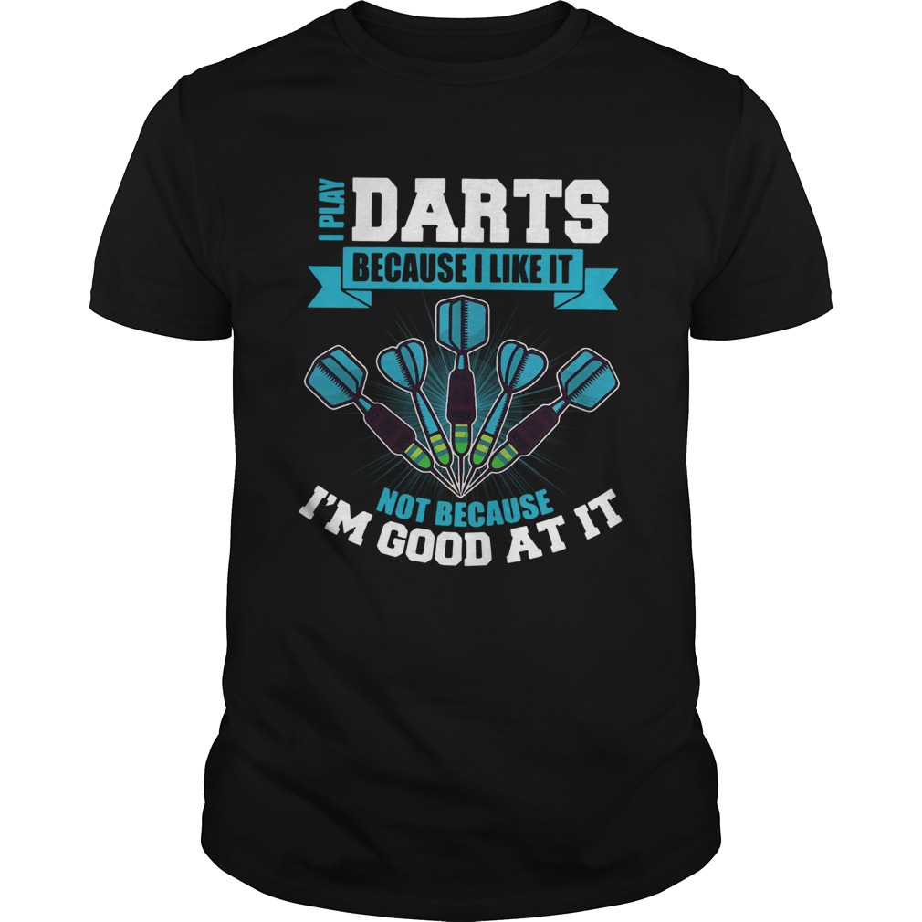 I Play Darts Because I Like It Not Because Im Good At It shirt