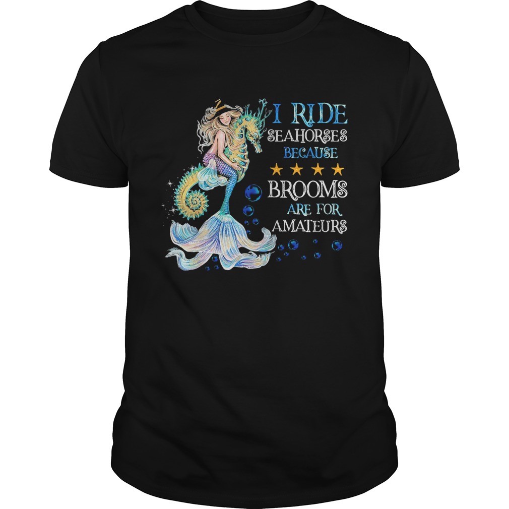 I Ride Seahorses Because Brooms Are For Amateurs Mermaid shirt