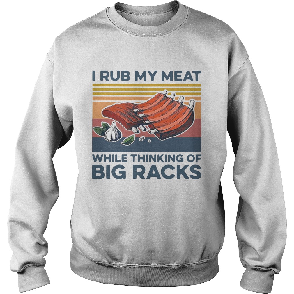 I Rub My Meat While Thinking Of Big Racks Vintage  Sweatshirt