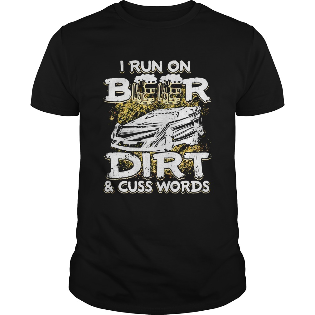 I Run On Beer Dirt And Cuss Words shirt