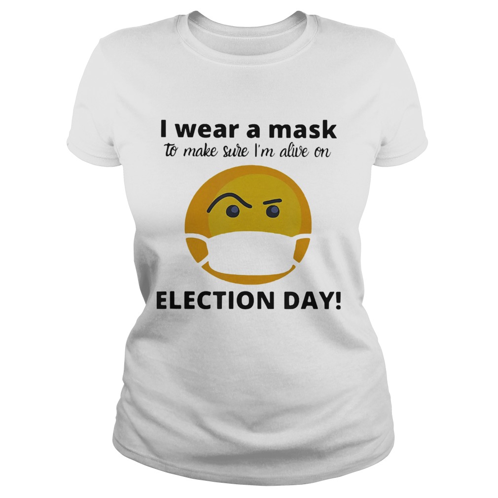 I Wear A Mask To Make Sure Im Alive On Election Day  Classic Ladies