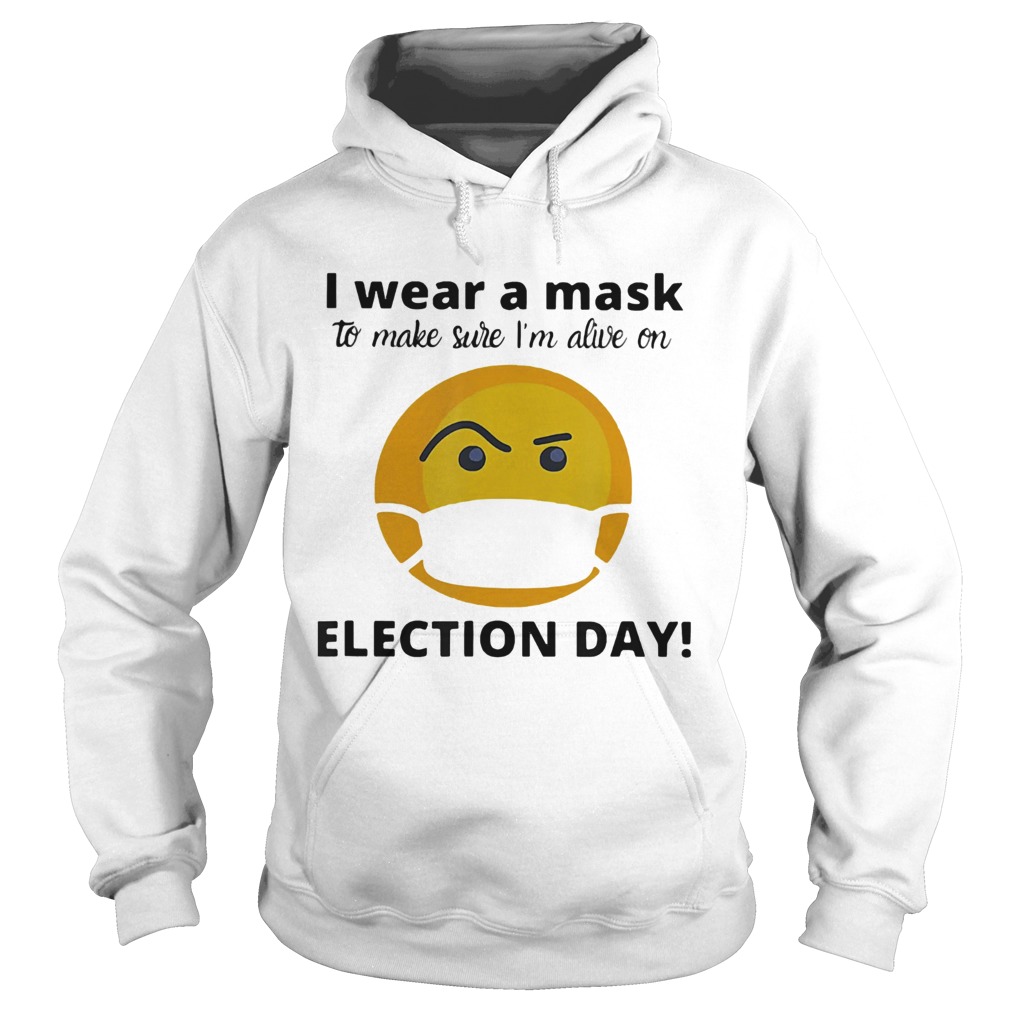 I Wear A Mask To Make Sure Im Alive On Election Day  Hoodie