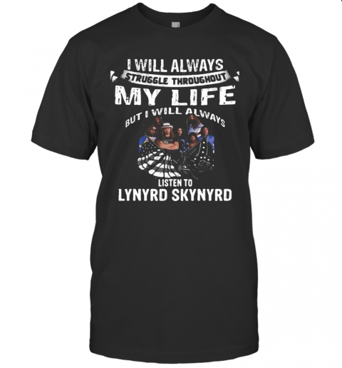 I Will Always Struggle Throughout My Life But I Will Always Listen To Lynyrd Skynyrd T-Shirt