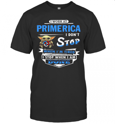 I Work At Primerica I Don'T Stop When I'M Tired Baby Yoda T-Shirt