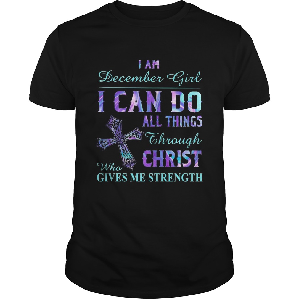 I am December girl I can do all things though Chirst who gives me strength Cross shirt