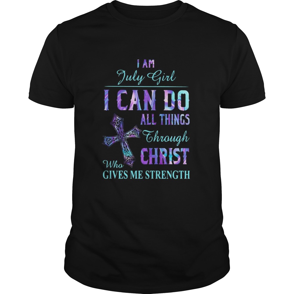 I am July girl I can do all things though Chirst who gives me strength shirt