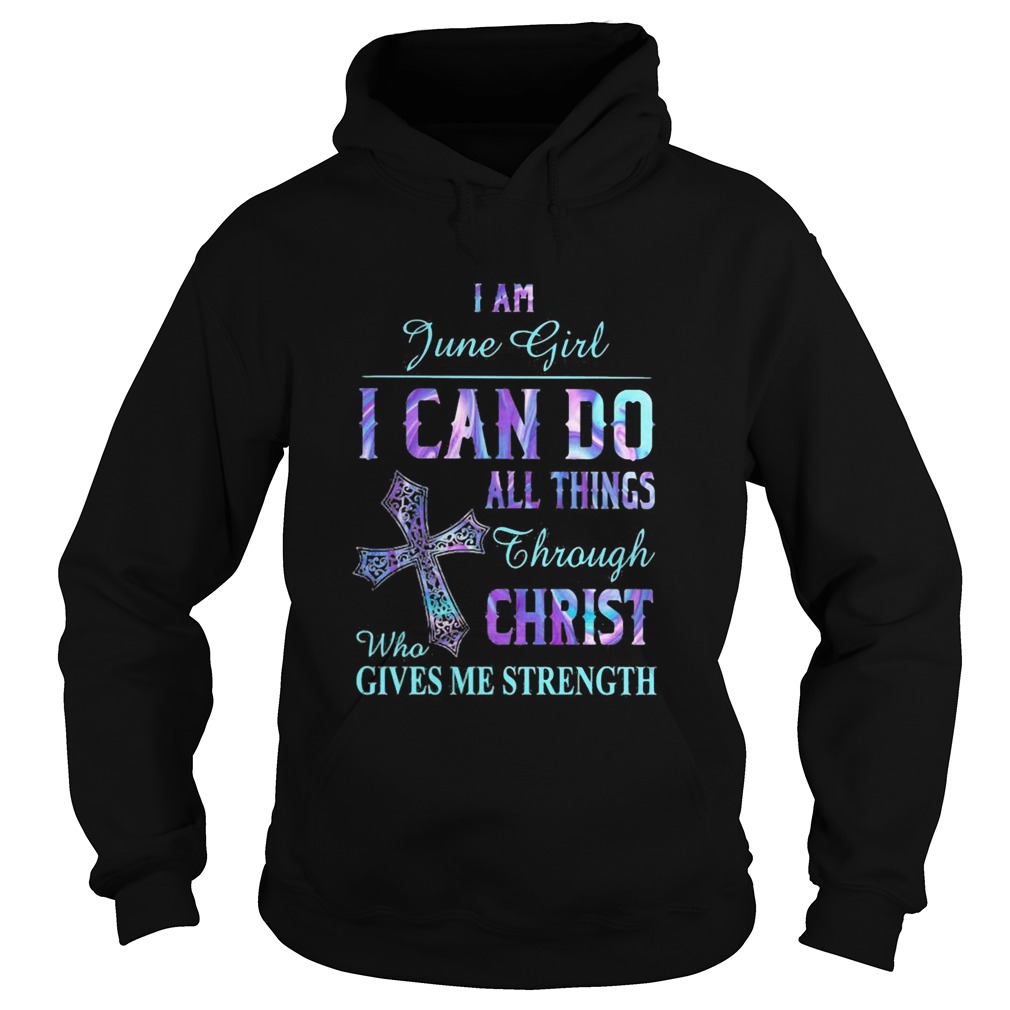 I am June girl I can do all things though Chirst who gives me strength  Hoodie